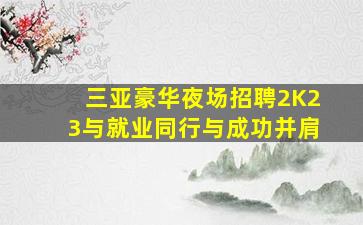 三亚豪华夜场招聘2K23与就业同行与成功并肩