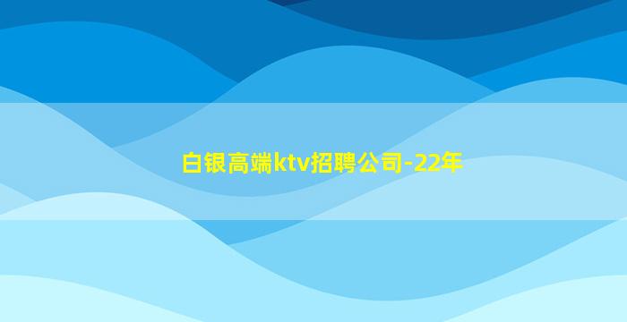 白银高端ktv招聘公司-22年